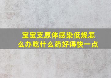 宝宝支原体感染低烧怎么办吃什么药好得快一点