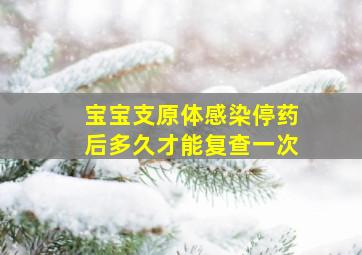 宝宝支原体感染停药后多久才能复查一次