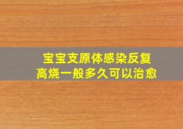 宝宝支原体感染反复高烧一般多久可以治愈