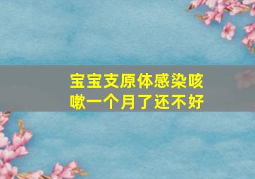 宝宝支原体感染咳嗽一个月了还不好