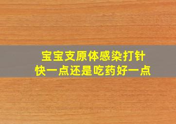 宝宝支原体感染打针快一点还是吃药好一点