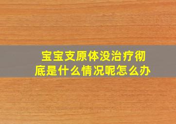 宝宝支原体没治疗彻底是什么情况呢怎么办