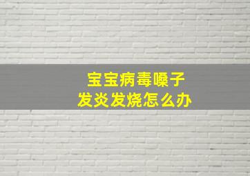 宝宝病毒嗓子发炎发烧怎么办