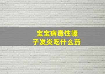 宝宝病毒性嗓子发炎吃什么药