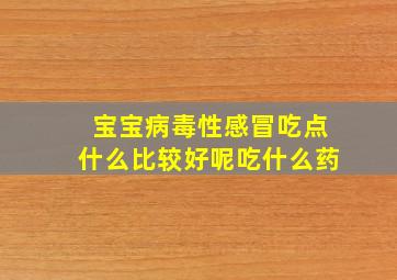 宝宝病毒性感冒吃点什么比较好呢吃什么药