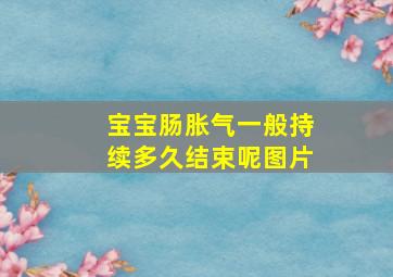 宝宝肠胀气一般持续多久结束呢图片