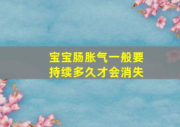 宝宝肠胀气一般要持续多久才会消失