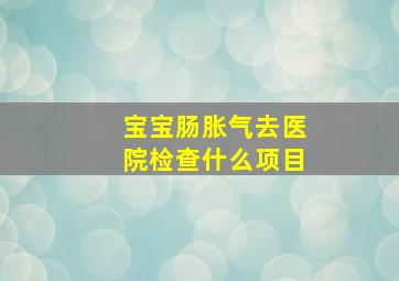 宝宝肠胀气去医院检查什么项目