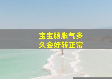 宝宝肠胀气多久会好转正常