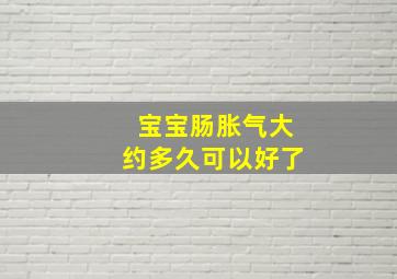 宝宝肠胀气大约多久可以好了