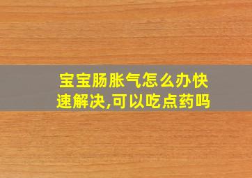 宝宝肠胀气怎么办快速解决,可以吃点药吗