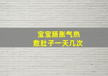 宝宝肠胀气热敷肚子一天几次