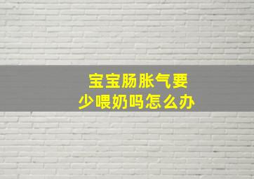 宝宝肠胀气要少喂奶吗怎么办