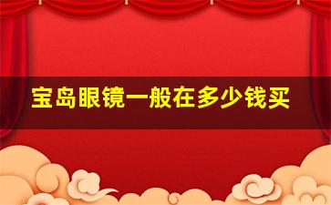 宝岛眼镜一般在多少钱买