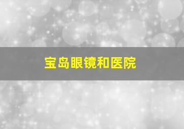 宝岛眼镜和医院