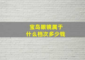 宝岛眼镜属于什么档次多少钱