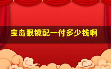 宝岛眼镜配一付多少钱啊