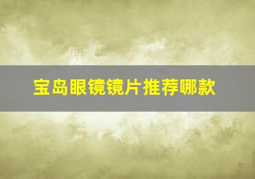 宝岛眼镜镜片推荐哪款