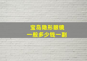 宝岛隐形眼镜一般多少钱一副