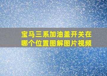 宝马三系加油盖开关在哪个位置图解图片视频