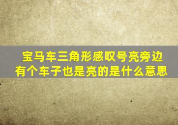 宝马车三角形感叹号亮旁边有个车子也是亮的是什么意思