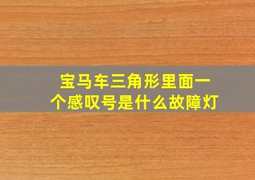 宝马车三角形里面一个感叹号是什么故障灯