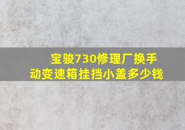 宝骏730修理厂换手动变速箱挂挡小盖多少钱