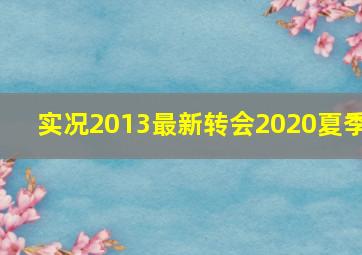 实况2013最新转会2020夏季