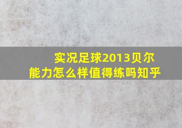 实况足球2013贝尔能力怎么样值得练吗知乎