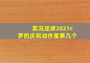 实况足球2021c罗的庆祝动作是第几个