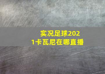 实况足球2021卡瓦尼在哪直播