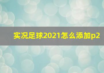 实况足球2021怎么添加p2