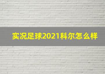 实况足球2021科尔怎么样