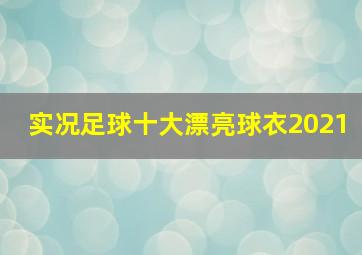 实况足球十大漂亮球衣2021