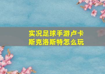 实况足球手游卢卡斯克洛斯特怎么玩