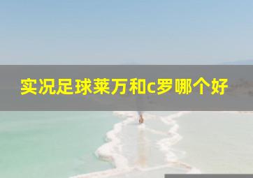 实况足球莱万和c罗哪个好