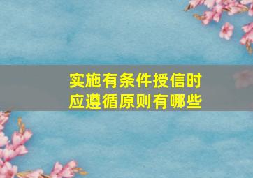 实施有条件授信时应遵循原则有哪些