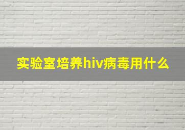 实验室培养hiv病毒用什么