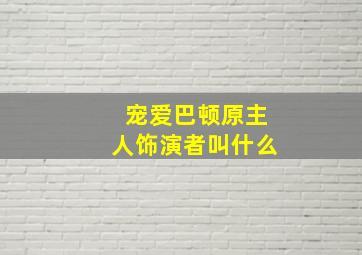 宠爱巴顿原主人饰演者叫什么