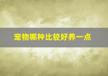 宠物哪种比较好养一点