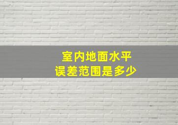 室内地面水平误差范围是多少