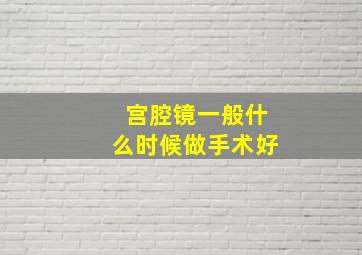 宫腔镜一般什么时候做手术好