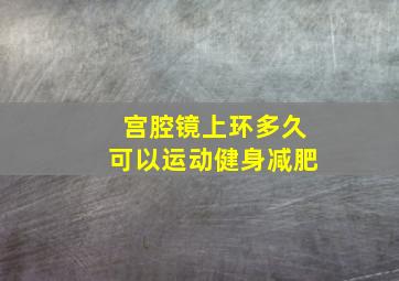 宫腔镜上环多久可以运动健身减肥