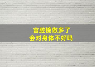 宫腔镜做多了会对身体不好吗