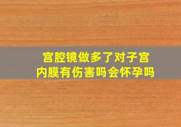 宫腔镜做多了对子宫内膜有伤害吗会怀孕吗