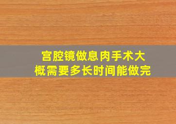 宫腔镜做息肉手术大概需要多长时间能做完