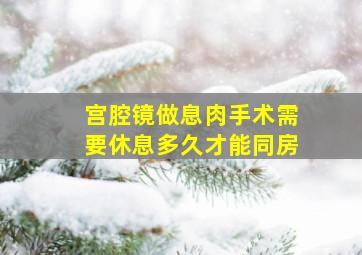 宫腔镜做息肉手术需要休息多久才能同房