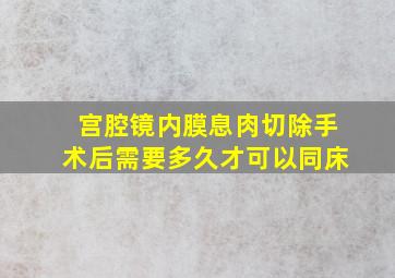 宫腔镜内膜息肉切除手术后需要多久才可以同床