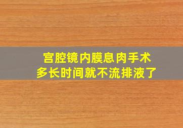 宫腔镜内膜息肉手术多长时间就不流排液了