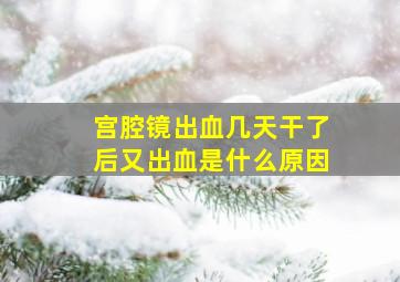 宫腔镜出血几天干了后又出血是什么原因